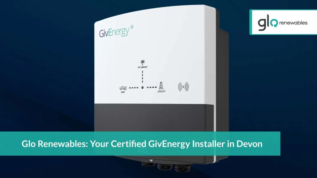 Glo Renewables: Your Certified GivEnergy Installer in Devon, UK